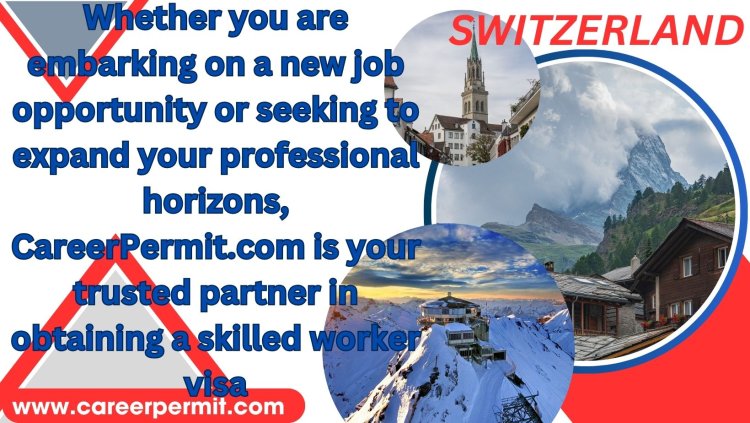 Embassies in Switzerland: Your Guide to Securing a Skilled Worker Visa with CareerPermit.com